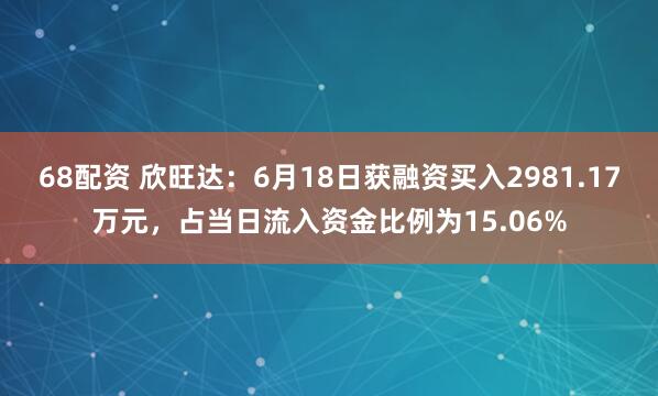 68配资 欣旺达：6月18日获融资买入2981.17万元，占当日流入资金比例为15.06%