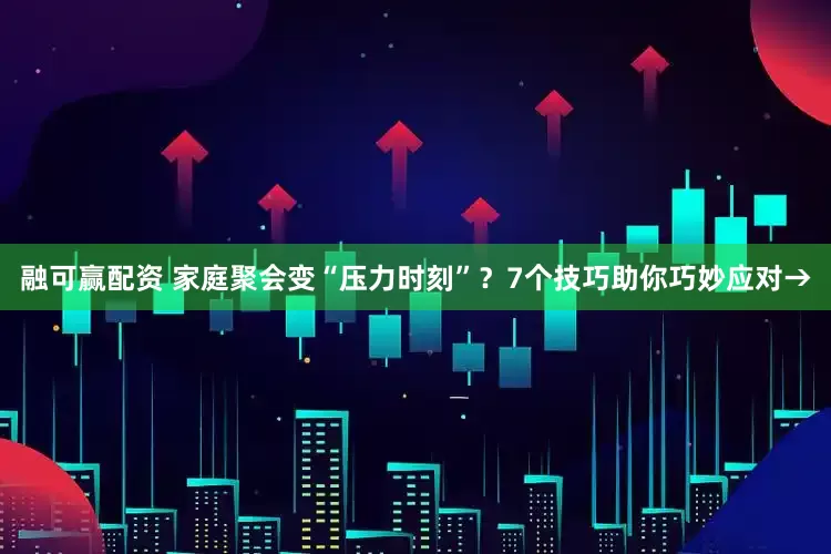 融可赢配资 家庭聚会变“压力时刻”？7个技巧助你巧妙应对→