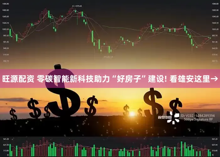 旺源配资 零碳智能新科技助力“好房子”建设! 看雄安这里→