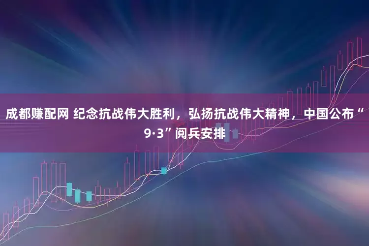 成都赚配网 纪念抗战伟大胜利，弘扬抗战伟大精神，中国公布“9·3”阅兵安排