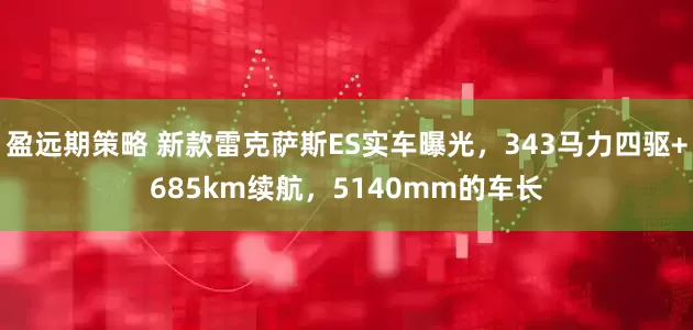 盈远期策略 新款雷克萨斯ES实车曝光，343马力四驱+685km续航，5140mm的车长