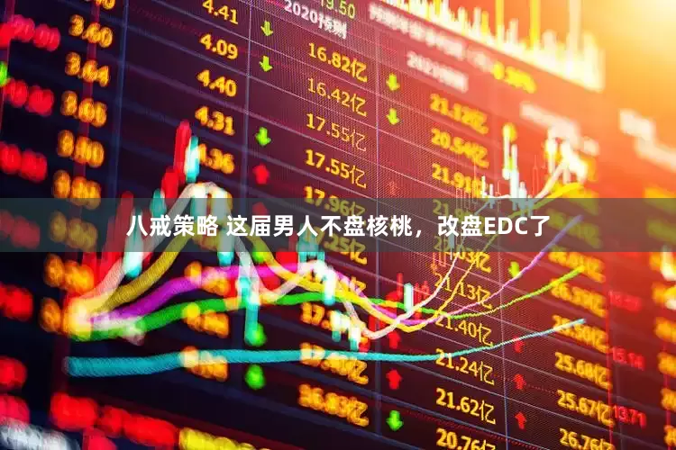 八戒策略 这届男人不盘核桃，改盘EDC了