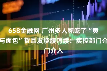 658金融网 广州多人称吃了“黄油与面包”餐品发烧腹泻续：疾控部门介入