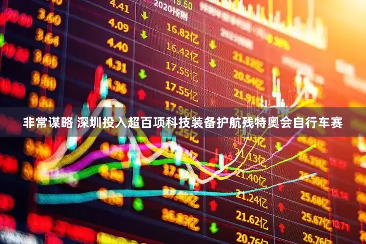 非常谋略 深圳投入超百项科技装备护航残特奥会自行车赛