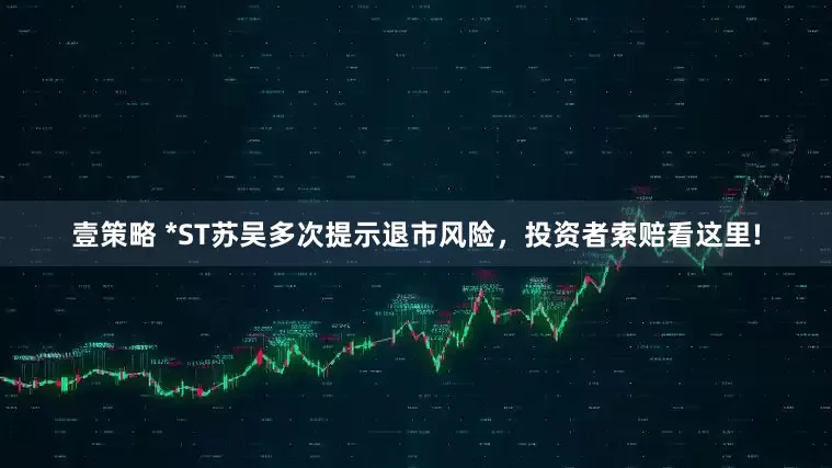 壹策略 *ST苏吴多次提示退市风险，投资者索赔看这里!
