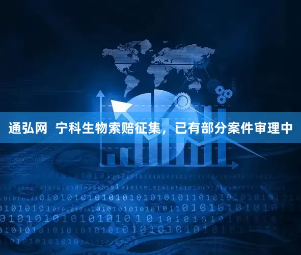 通弘网  宁科生物索赔征集，已有部分案件审理中
