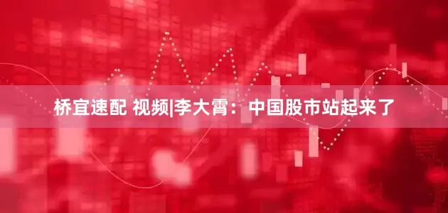 桥宜速配 视频|李大霄：中国股市站起来了