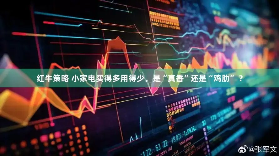 红牛策略 小家电买得多用得少，是“真香”还是“鸡肋” ？
