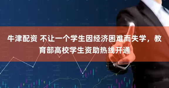 牛津配资 不让一个学生因经济困难而失学，教育部高校学生资助热线开通