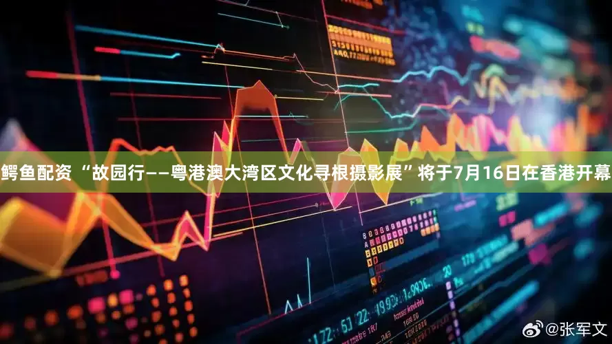 鳄鱼配资 “故园行——粤港澳大湾区文化寻根摄影展”将于7月16日在香港开幕