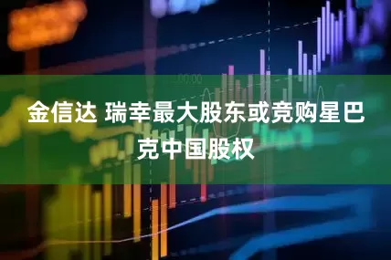 金信达 瑞幸最大股东或竞购星巴克中国股权