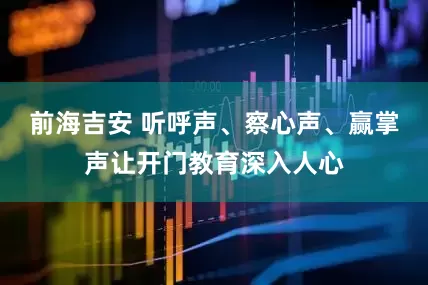 前海吉安 听呼声、察心声、赢掌声让开门教育深入人心