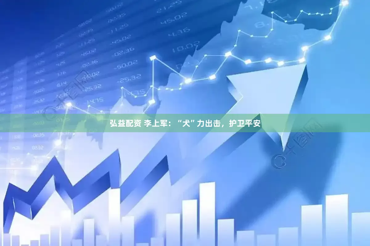弘益配资 李上军：“犬”力出击，护卫平安