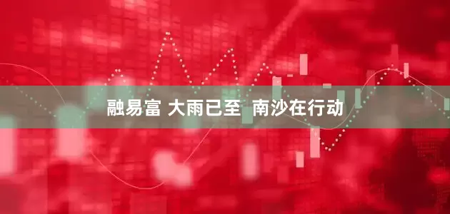 融易富 大雨已至  南沙在行动