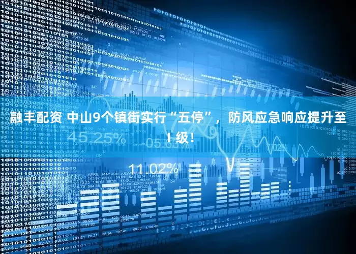 融丰配资 中山9个镇街实行“五停”，防风应急响应提升至Ⅰ级！