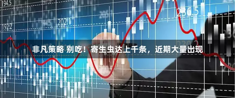 非凡策略 别吃！寄生虫达上千条，近期大量出现