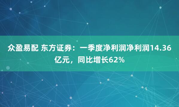 众盈易配 东方证券：一季度净利润净利润14.36亿元，同比增长62%